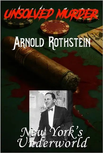 The Unsolved Murder of Arnold Rothstein: Infamous Poker Game and the Bloody Cost of New York's Underworld by Indrawan, Ricky
