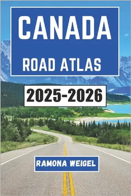 Canada Road Atlas 2025-2026: A Visual Journey Through Scenic Routes, Historic Landmarks, and Unforgettable Detours Across Provinces and Territories fo by Weigel, Ramona
