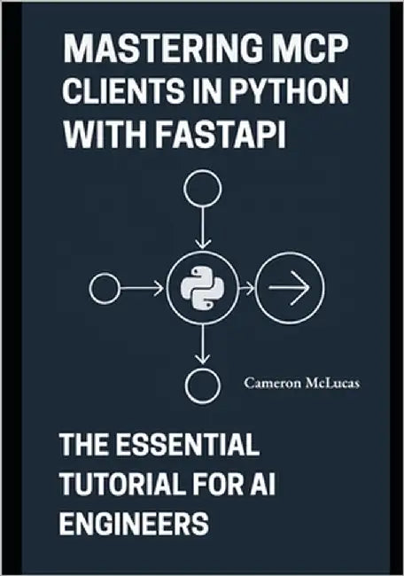 Mastering MCP Clients in Python with FastAPI: The Essential Tutorial for AI Engineers by McLucas, Cameron