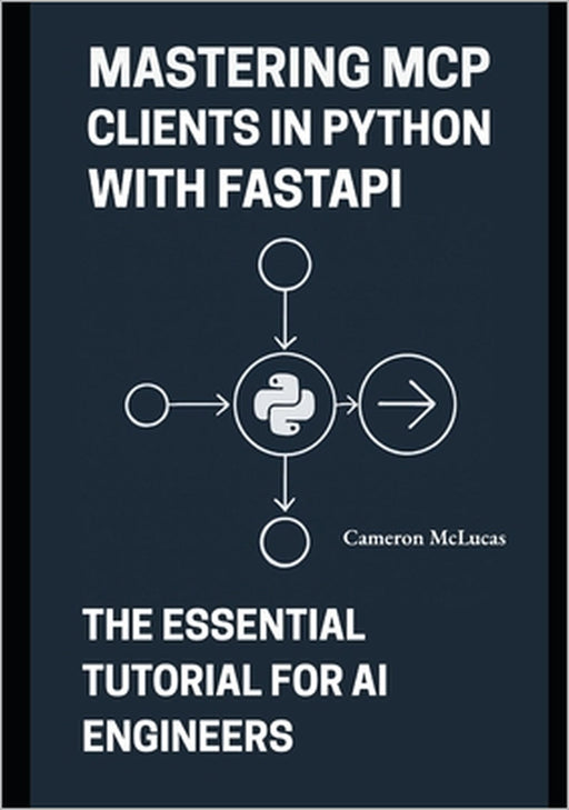Mastering MCP Clients in Python with FastAPI: The Essential Tutorial for AI Engineers by Cameron McLucas