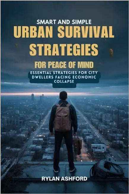 Smart and Simple Urban Survival Strategies for Peace of Mind: Essential Strategies for City Dwellers Facing Economic Collapse by Ashford, Rylan