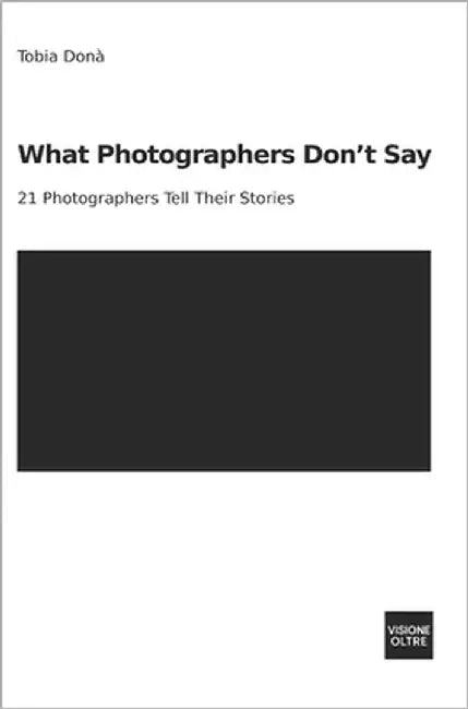 What Photographers Don't Say: 21 Photographers Tell Their Stories by Oltre, Visione