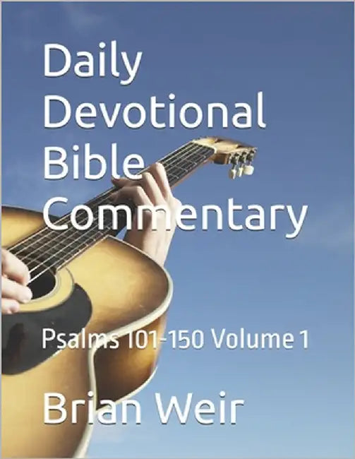 Daily Devotional Bible Commentary: Psalms 101-150 Volume 1 by Weir, Brian