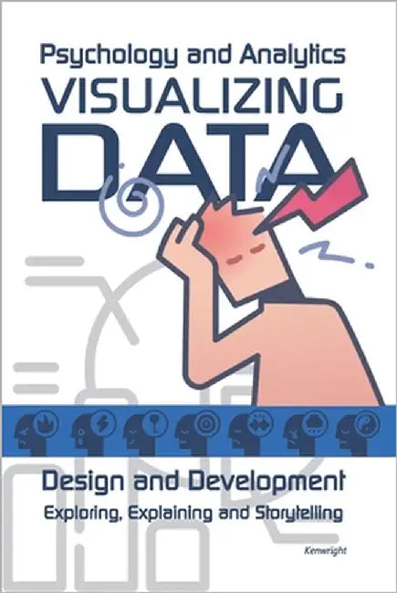 Visualizing Data: Psychology and Analytics: Exploring, Explaining and Storytelling by Kenwright