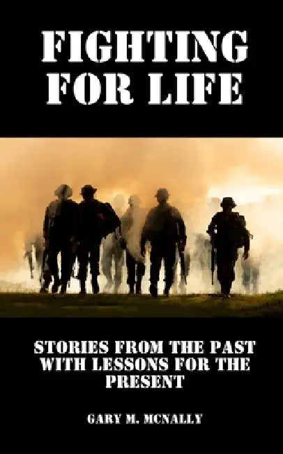 Fighting for Life: Stories from the Past with Lessons for the Present by Gary M. McNally