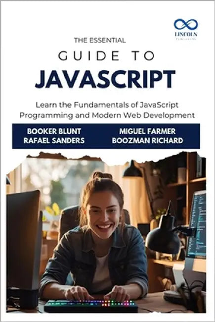 The Essential Guide to JavaScript: Learn the Fundamentals of JavaScript Programming and Modern Web Development by Sanders, Rafael