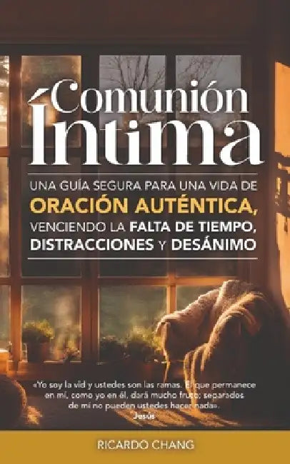 Comunión Íntima: Una guía segura para una vida de oración auténtica, venciendo la falta de tiempo, distracciones y desánimo by Ricardo Chang