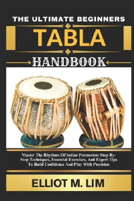 The Ultimate Beginners Tabla Handbook: Master The Rhythms Of Indian Percussion: 