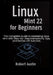 Linux Mint 22 for Beginners: The Complete Guide to Mastering Linux Mint with Step-by-Step Instructions, Tips, and Hands-On Tutorials by Robert Austin