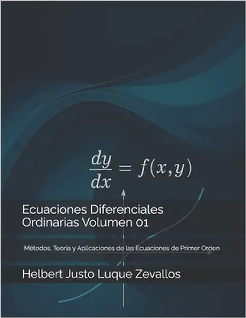 Ecuaciones Diferenciales Ordinarias Volumen 01: Métodos, Teoría y Aplicaciones de las Ecuaciones de Primer Orden by Luque Zevallos, Helbert Justo