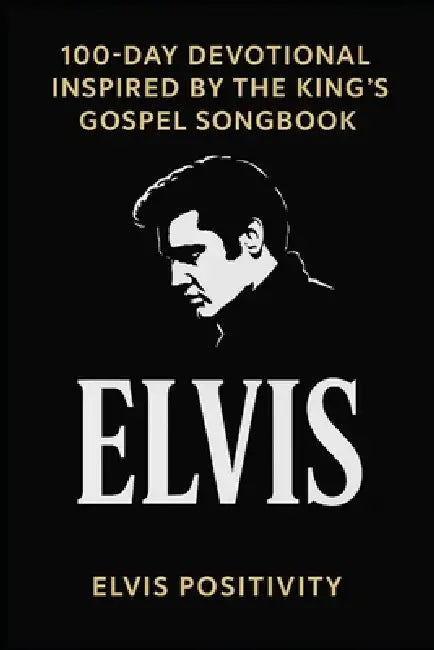 100-Day Devotional Inspired by the King's Gospel Songbook: Daily Scripture and Reflection from the Faith-Filled Music of Elvis by Elvis Below, Elvis Positivity
