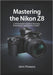 Mastering the Nikon Z8: A Professional's Guide to Precision, Performance, and Creative Control by John Prowess