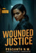 Wounded Justice: A Broken Cop. A Dangerous Truth. A Forbidden Attraction. by Prasanth N. M.