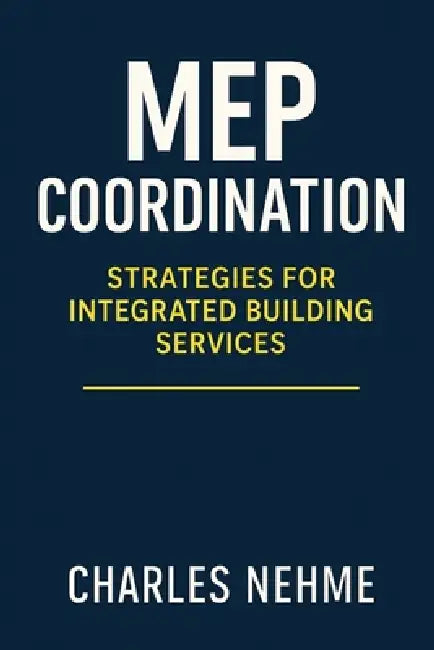 MEP Coordination: Strategies for Integrated Building Services by Charles Nehme