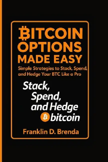 Bitcoin Options Made Easy: Simple Strategies to Stack, Spend, and Hedge Your BTC Like a Pro" by Franklin D. Brenda