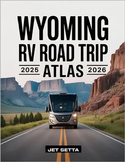 Wyoming RV Road Trip Atlas 2025-2026: Complete Guide with Detailed Maps to Scenic Routes, Campgrounds, National Parks & Hidden Gems - Perfect for RVer by Setta, Jet