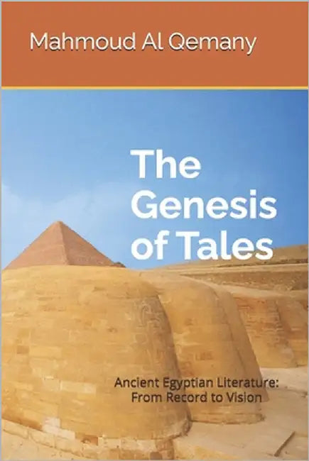 The Genesis of Tales: Ancient Egyptian Literature: From Record to Vision by Al Qemany, Mahmoud