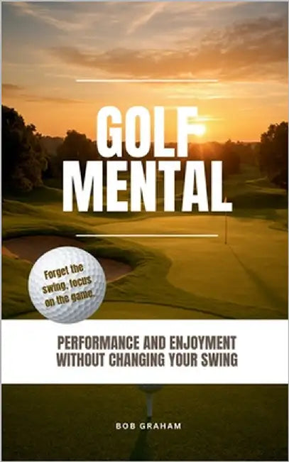 Golf mental: Performance and enjoyment without changing your swing by Graham, Bob