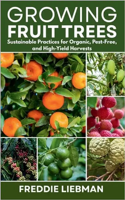 Growing Fruit Trees: Sustainable Practices for Organic, Pest-Free, and High-Yield Harvests by Liebman, Freddie