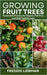 Growing Fruit Trees: Sustainable Practices for Organic, Pest-Free, and High-Yield Harvests by Liebman, Freddie