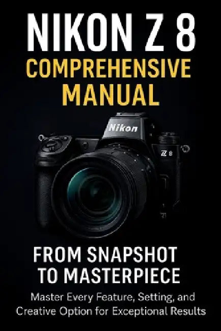 Nikon Z8 Comprehensive Manual From Snapshot to Masterpiece by Jake Clever
