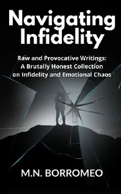 Navigating Infidelity: Raw and Provocative Writings: A Brutally Honest Collection on Infidelity and Emotional Chaos by M. N. Borromeo