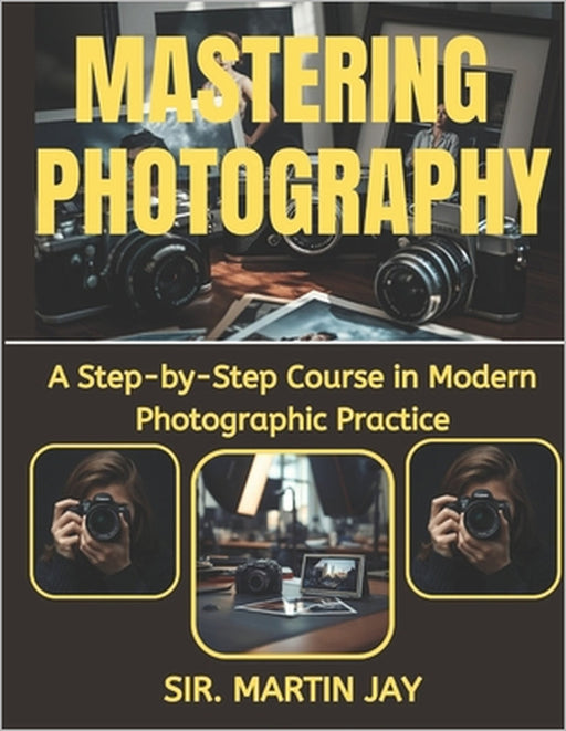 Mastering Photography: A Step-by-Step Course in Modern Photographic Practice by Martin Jay