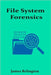 File System Forensics: Investigating Storage Media and File Structures by Relington, James