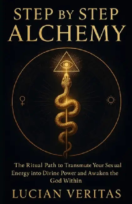 Step by Step Alchemy: The Ritual Path to Transmute Your Sexual Energy into Divine Power and Awaken the God Within by Lucian Veritas