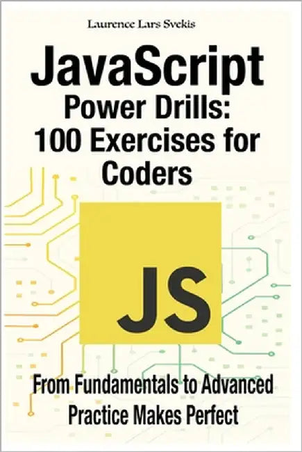 JavaScript Power Drills: 100 Exercises for Coders: From Fundamentals to Advanced - Practice Makes Perfect by Svekis, Laurence Lars