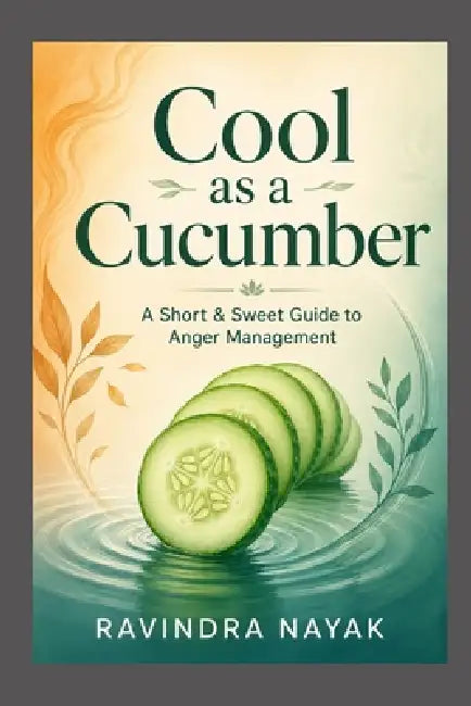 Cool as a Cucumber: A Short & Sweet Guide to Anger Management by Ravindra Kumar Nayak