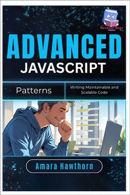 Advanced JavaScript Patterns: Writing Maintainable and Scalable Code by Hawthorn, Amara