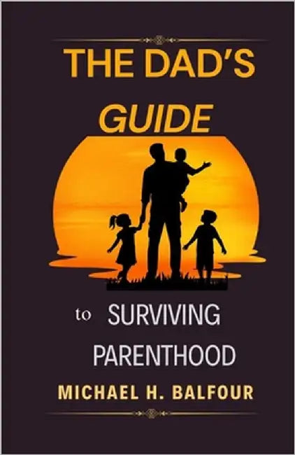 The Dad's Guide to Surviving Parenthood by Balfour, Michael Hugh