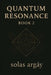 Quantum Resonance Book 2: Entangled Minds & Sacred Substances Volumes IV-VI of a Six-Volume Saga Volume by Solas Argay