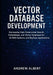 Vector database development: Harnessing High-Dimensional Search, Embeddings, and Vector Databases for AI, RAG Systems, and Big Data Applications by Andrew Albert