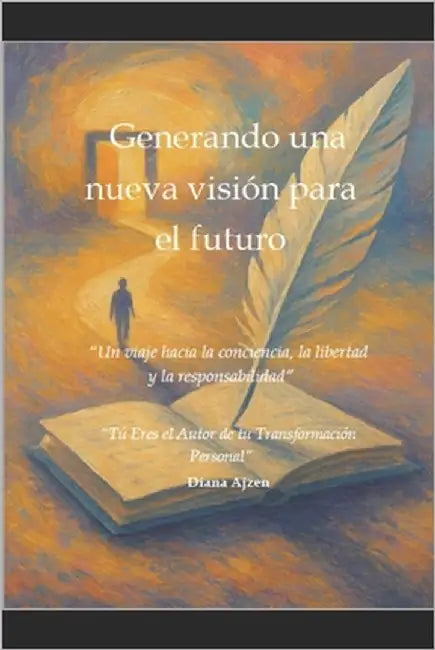 Generando una nueva visión para el futuro: "Un viaje hacia la conciencia, la libertad y la responsabilidad" by Ajzen, Diana