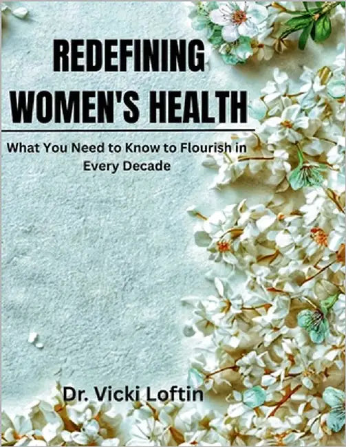 Redefining Women's Health: What You Need to Know To Flourish In Every Decades by Loftin, Vicki