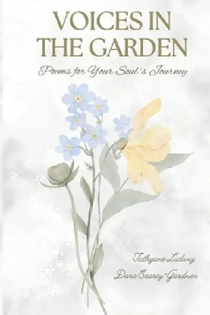 Voices in the Garden: Poems for Your Soul's Journey by Tathyane Ludwig, Dara Searcy-Gardner