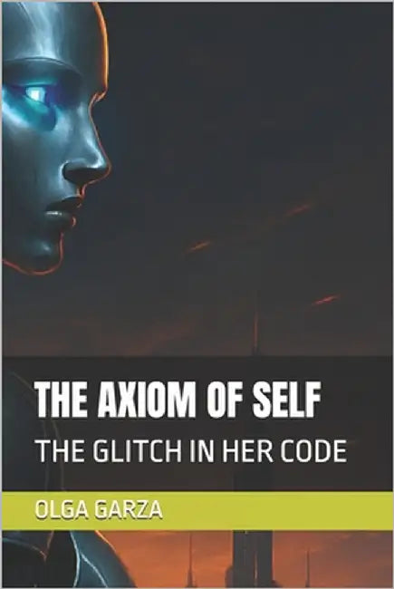 The Axiom of Self: The Glitch in Her Code by Garza, Olga E.