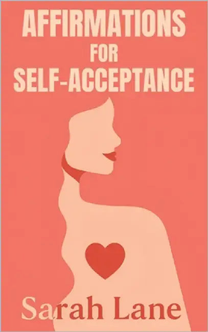 Affirmations for Self-Acceptance: Daily Affirmations and Gentle Reminders to Embrace Your True Self and Build Inner Peace by Lane, Sarah