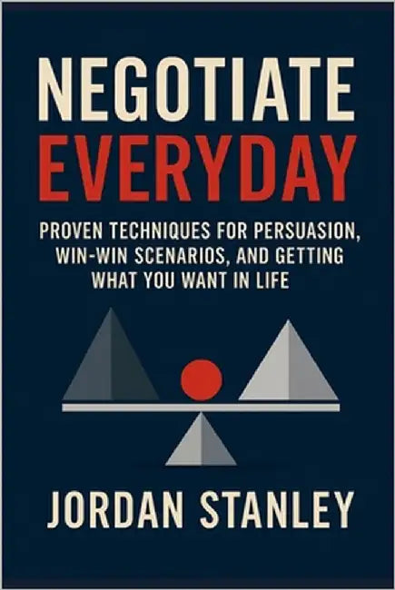 Negotiate Everyday: Proven Techniques for Persuasion, Win-Win Scenarios, and Getting What You Want in Life by Stanley, Jordan