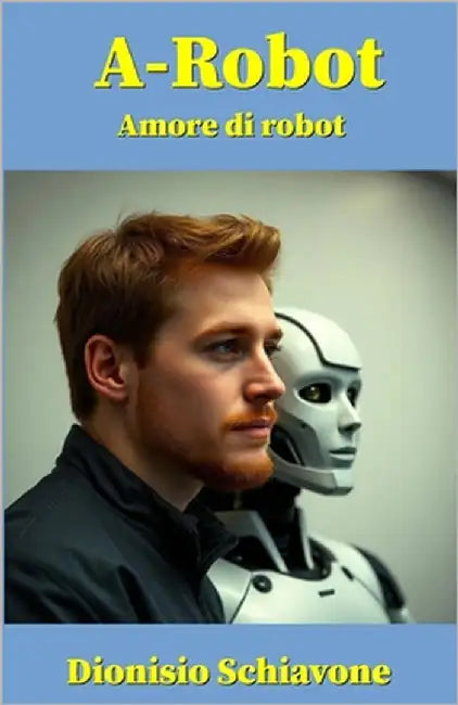 A-Robot: Amore di robot by Schiavone, Dionisio