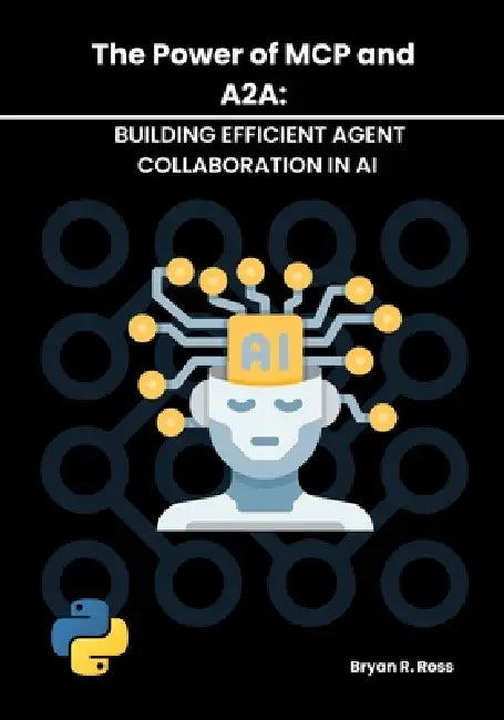 The Power of MCP and A2a: Building Efficient Agent Collaboration in AI by Bryan R. Ross
