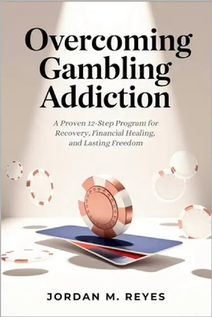 Overcoming Gambling Addiction: A Proven 12-Step Program for Recovery, Financial Healing, and Lasting Freedom by Reyes, Jordan M.