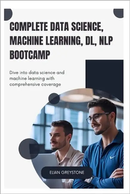 Complete Data Science, Machine Learning, DL, NLP Bootcamp: Dive into data science and machine learning with comprehensive coverage by Greystone, Elian