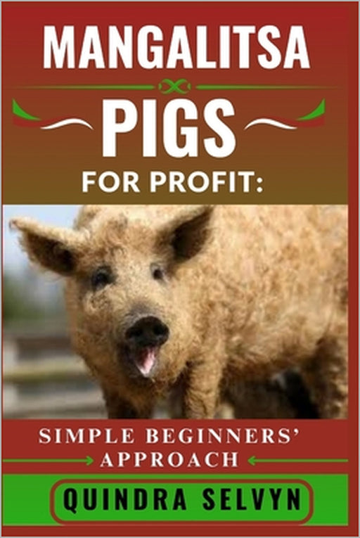 Mangalitsa Pigs Farming for Profit: SIMPLE BEGINNERS' APPROACH: Everything You Need to Know About Feeding, Breeding, and Selling Mangalitsa Pigs for C by Quindra Selvyn