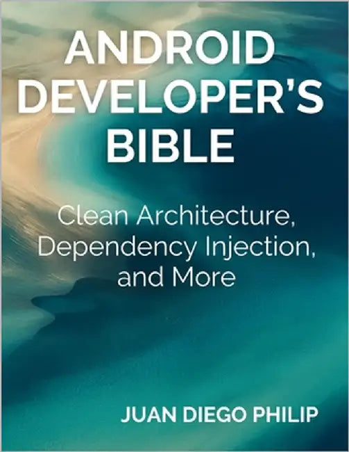 Android Developer's Bible: Clean Architecture, Dependency Injection, and More by Juan Diego Philip