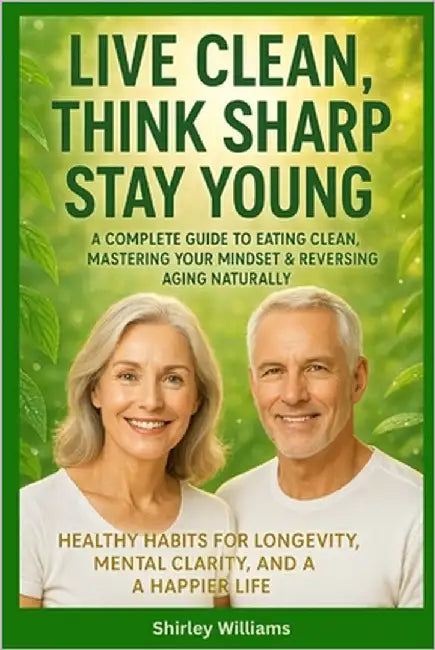 Live Clean, Think Sharp, Stay Young: A Complete Guide to Eating Clean, Mastering Your Mindset & Reversing Aging Naturally: Healthy Habits for Longevit by Williams, Shirley