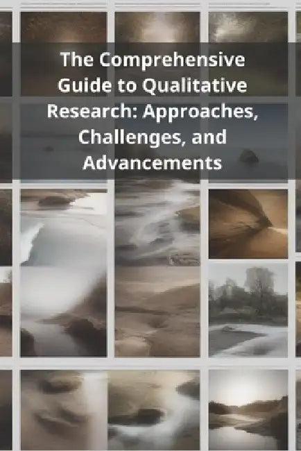 The Comprehensive Guide to Qualitative Research: Approaches, Challenges, and Advancements by Pasquale de Marco