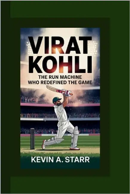 Virat Kohli: The Run Machine Who Redefined the Game. by Starr, Kevin A.